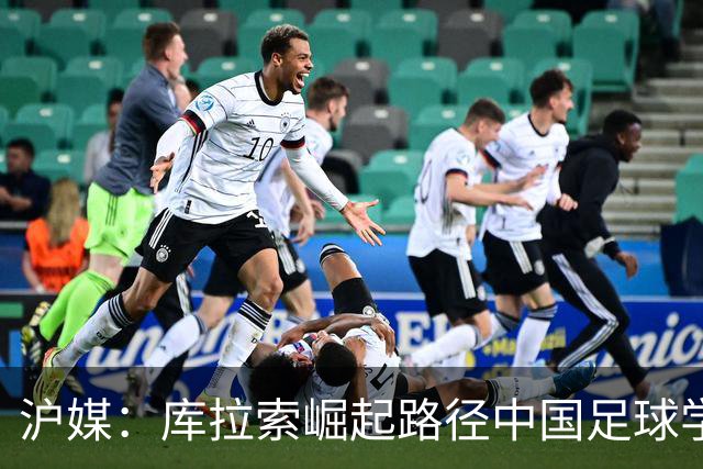 沪媒：库拉索崛起路径中国足球学不来，还是要踏踏实实搞青训